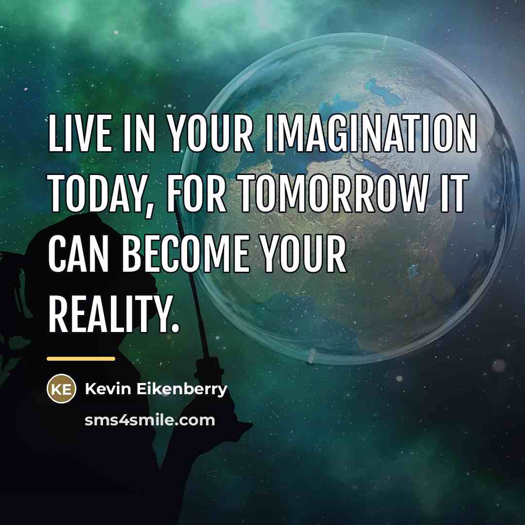 “Live in your imagination today, for tomorrow it can become…” quote by Kevin Eikenberry