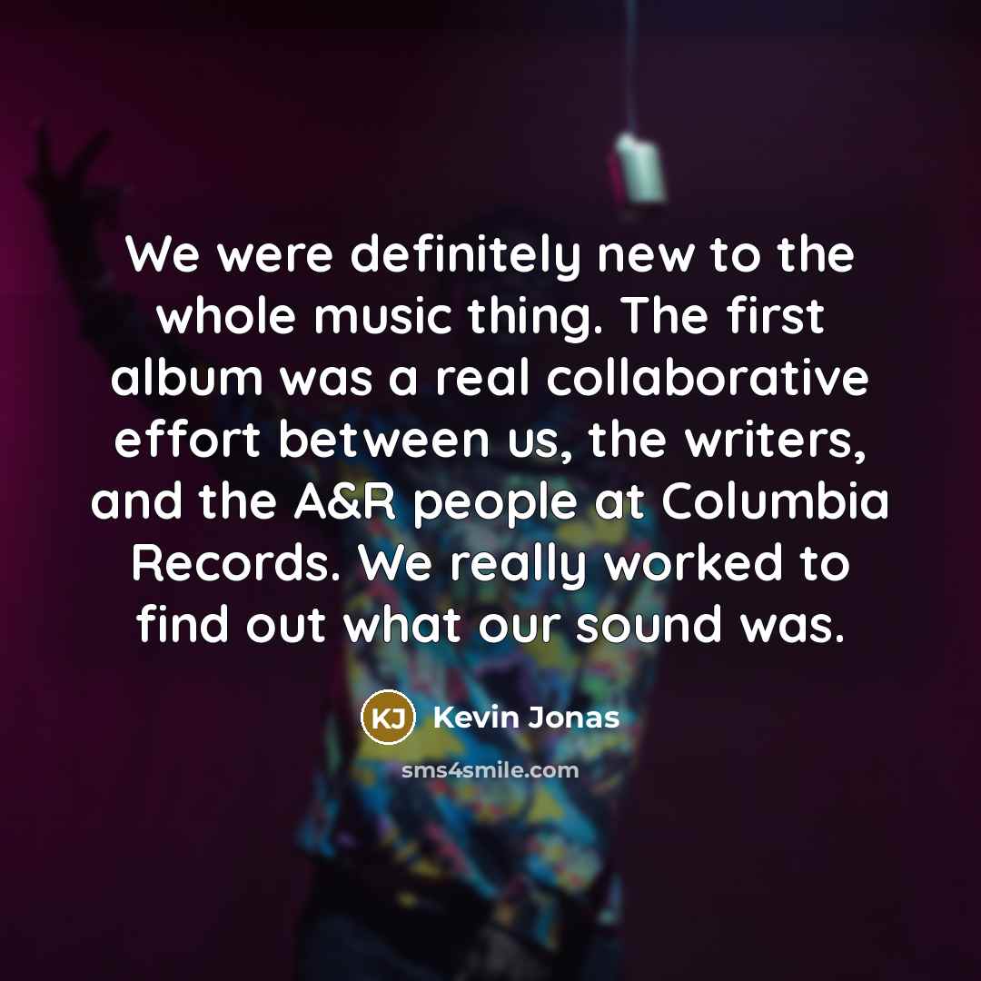 “We were definitely new to the whole music thing. The…” quote by Kevin Jonas