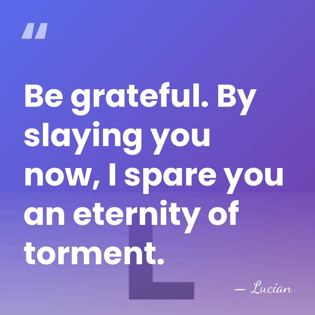 Be grateful. By slaying you now, I spare you an eternity of&hellip; - Lucian