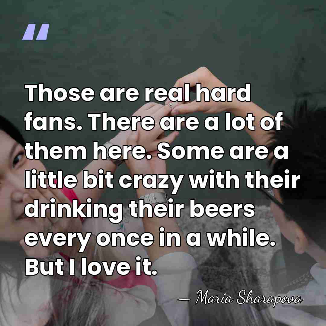 Those are real hard fans. There are a lot of them here.&hellip; - Maria Sharapova