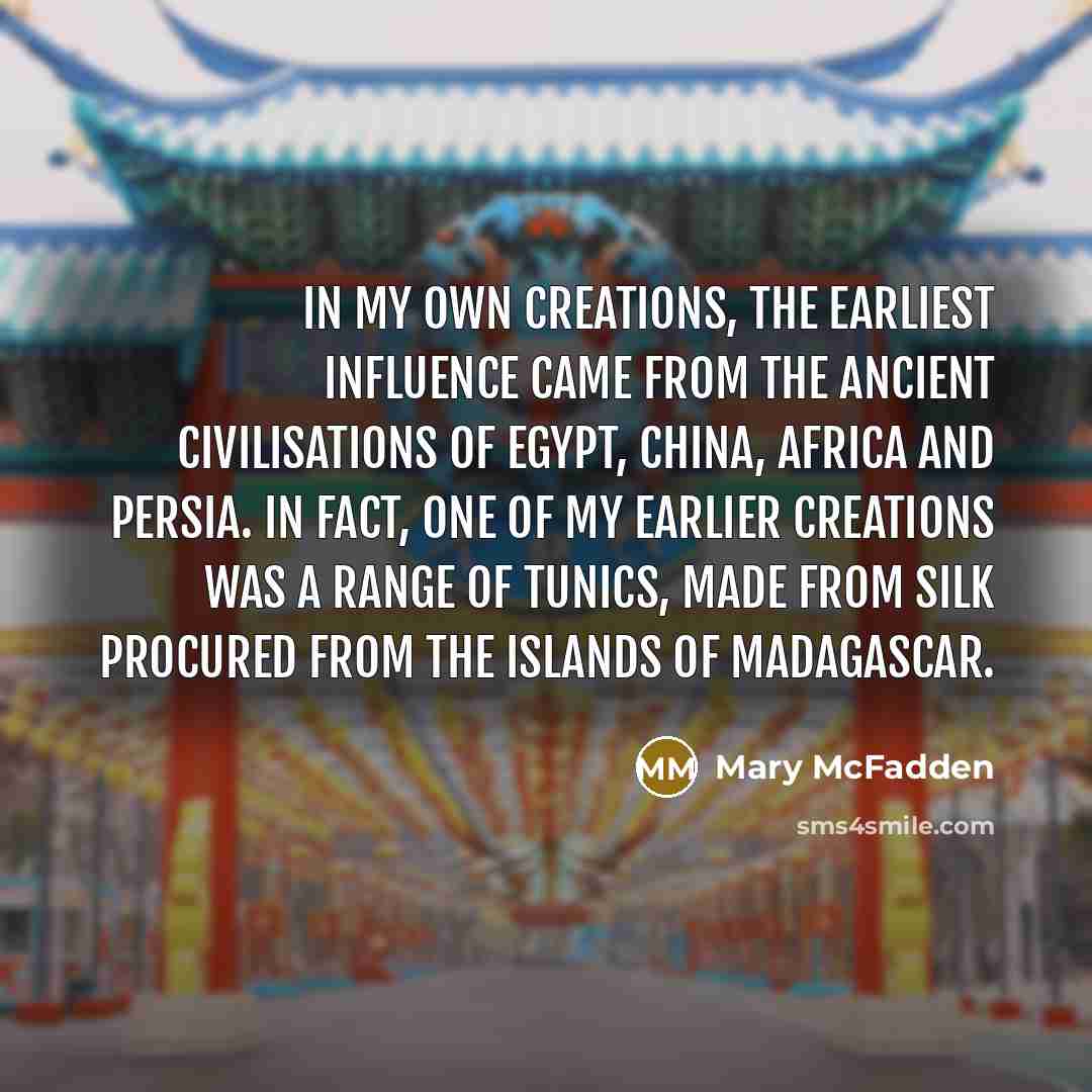 “In my own creations, the earliest influence came from the…” quote by Mary McFadden