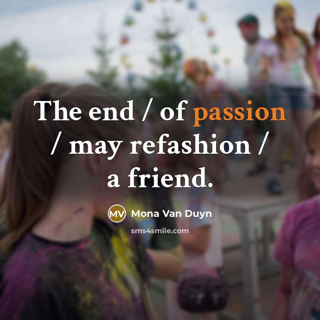 “The end / of passion / may refashion / a…” quote by Mona Van Duyn