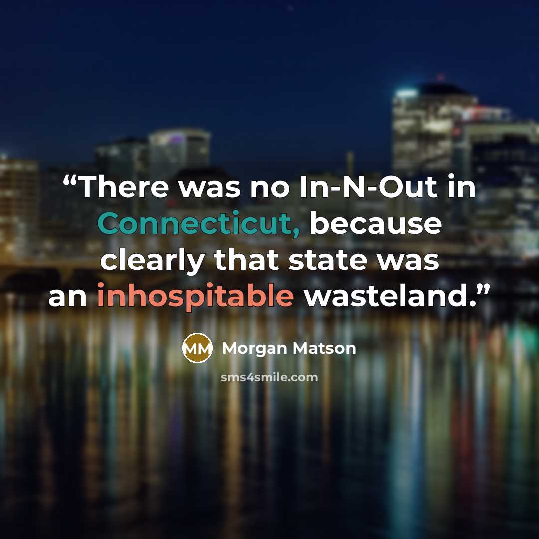 “There was no In-N-Out in Connecticut, because clearly that state was an inhospitable wasteland.” quote by Morgan Matson