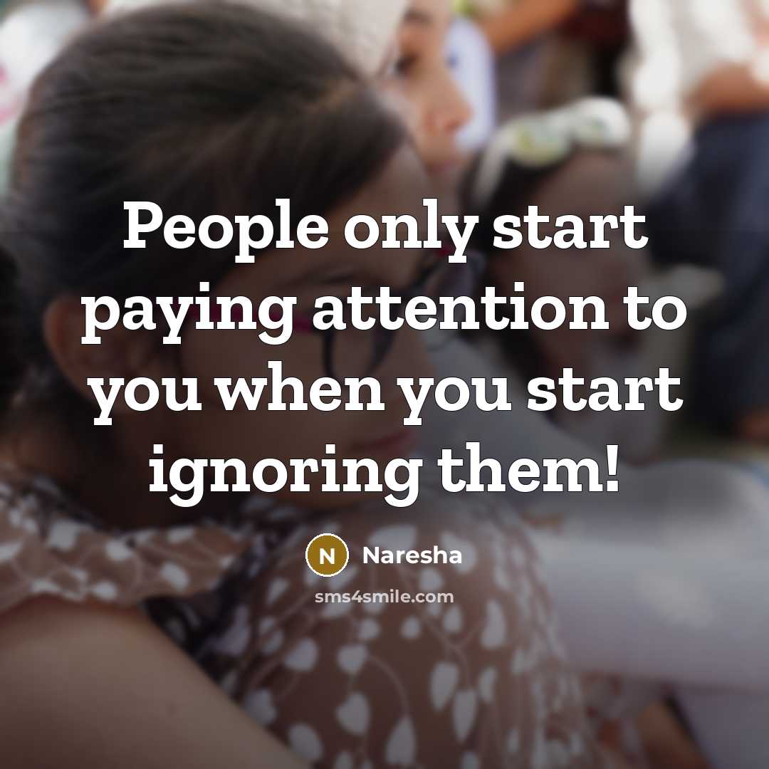 “People only start paying attention to you when you start ignoring them!” quote by Naresha