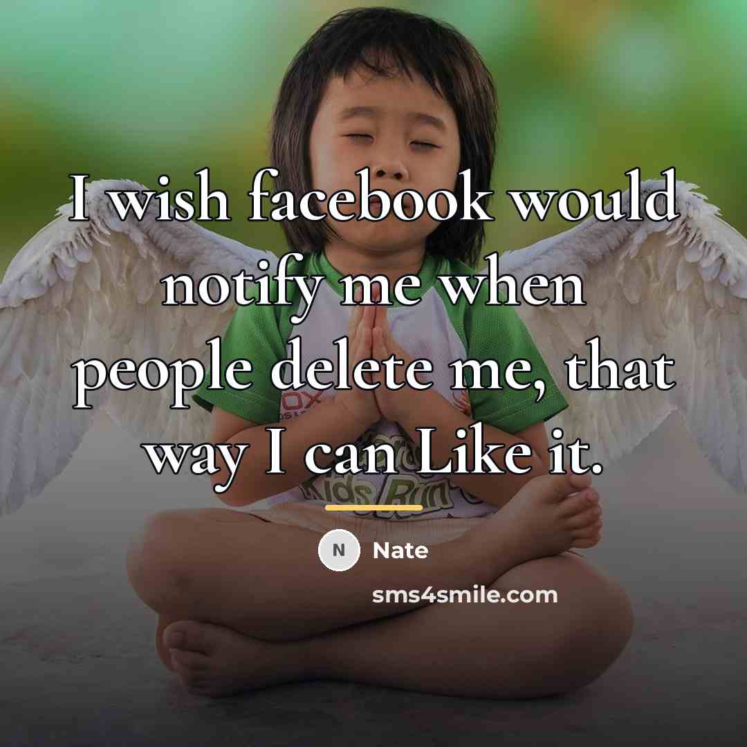 “I wish facebook would notify me when people delete me,…” quote by Nate