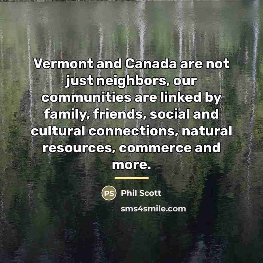“Vermont and Canada are not just neighbors, our communities are…” quote by Phil Scott