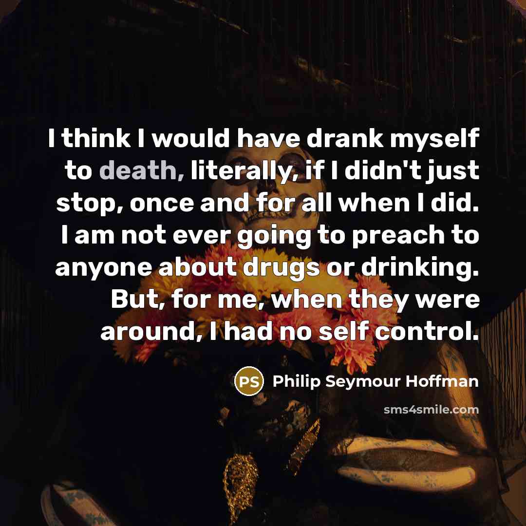 “I think I would have drank myself to death, literally,…” quote by Philip Seymour Hoffman