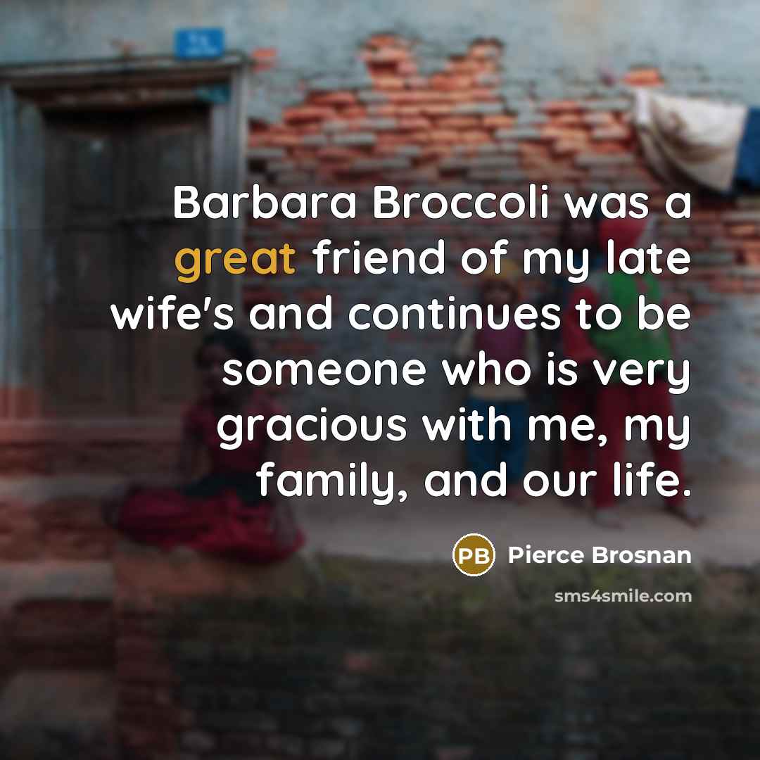 “Barbara Broccoli was a great friend of my late wife's…” quote by Pierce Brosnan