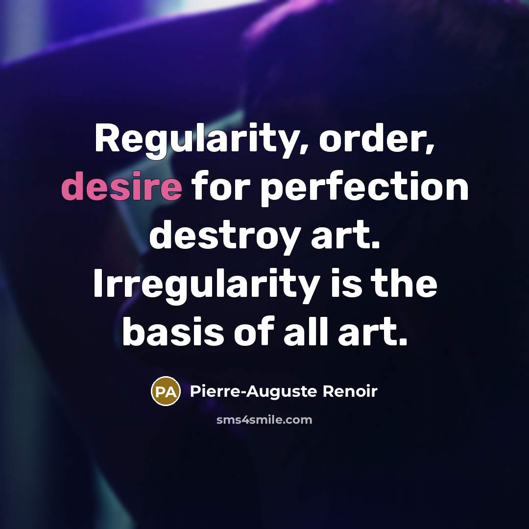 “Regularity, order, desire for perfection destroy art. Irregularity is the…” quote by Pierre-Auguste Renoir