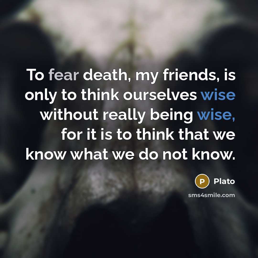 “To fear death, my friends, is only to think ourselves…” quote by Plato