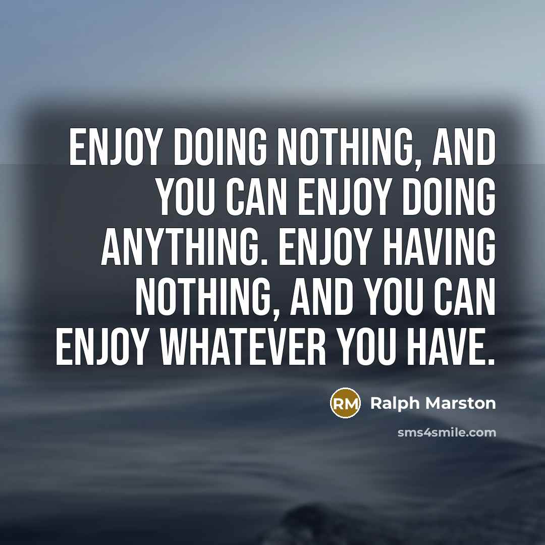 “Enjoy doing nothing, and you can enjoy doing anything. Enjoy…” quote by Ralph Marston