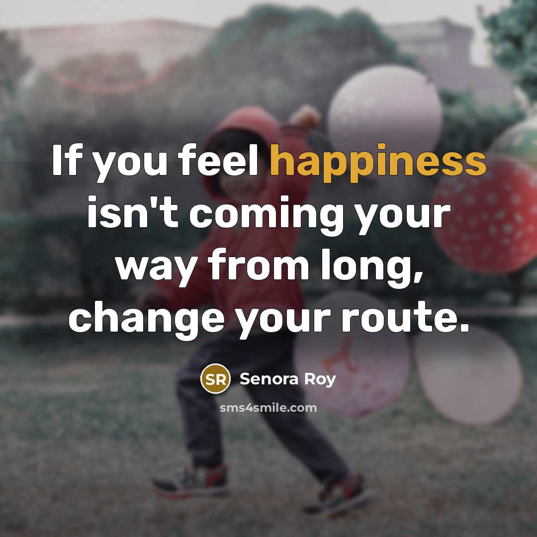 “If you feel happiness isn't coming your way from long,…” quote by Senora Roy