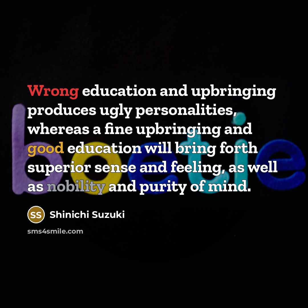 “Wrong education and upbringing produces ugly personalities, whereas a fine…” quote by Shinichi Suzuki