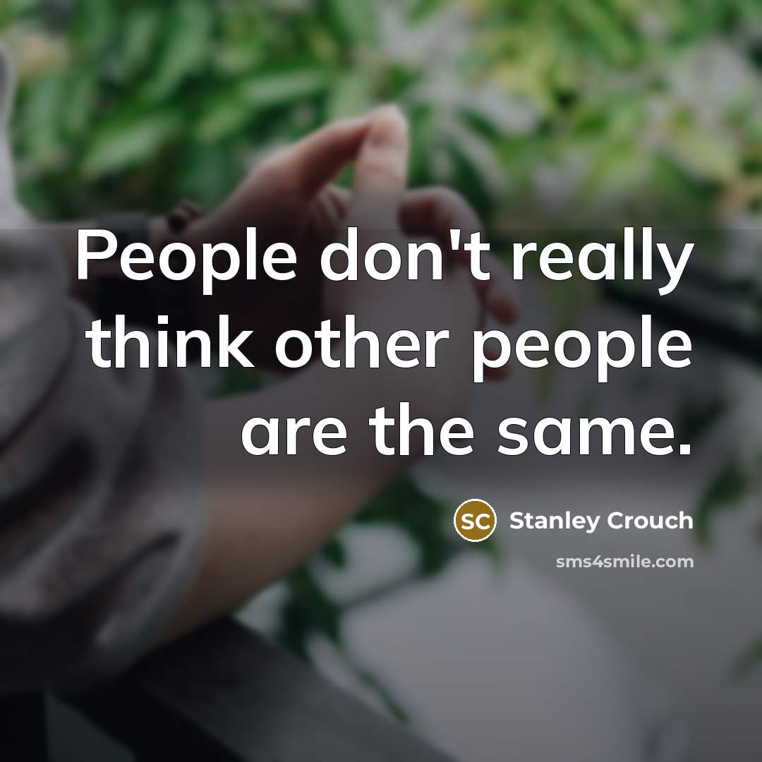 “People don't really think other people are the same.…” quote by Stanley Crouch