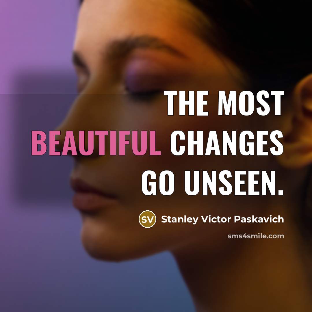 “The most beautiful changes go unseen.” quote by Stanley Victor Paskavich
