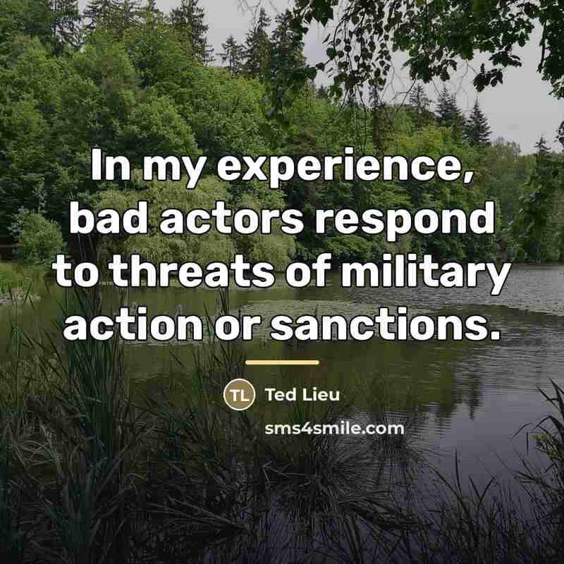 “In my experience, bad actors respond to threats of military…” quote by Ted Lieu