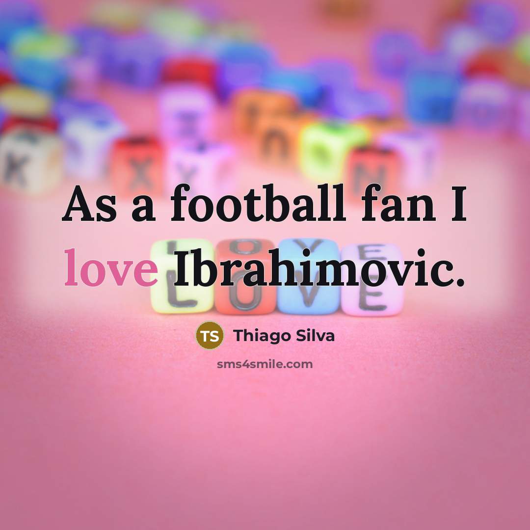 “As a football fan I love Ibrahimovic.…” quote by Thiago Silva
