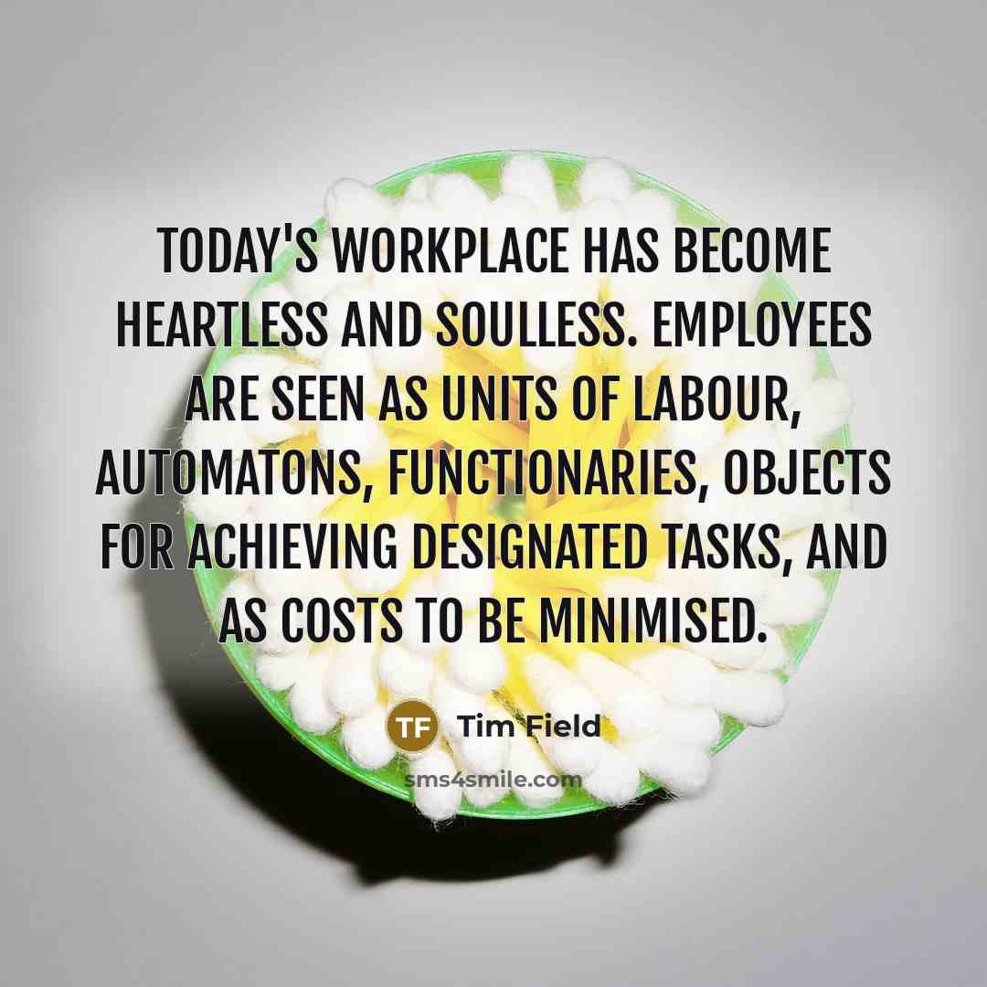 “Today's workplace has become heartless and soulless. Employees are seen…” quote by Tim Field