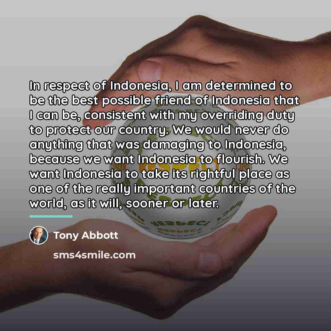 “In respect of Indonesia, I am determined to be the…” quote by Tony Abbott