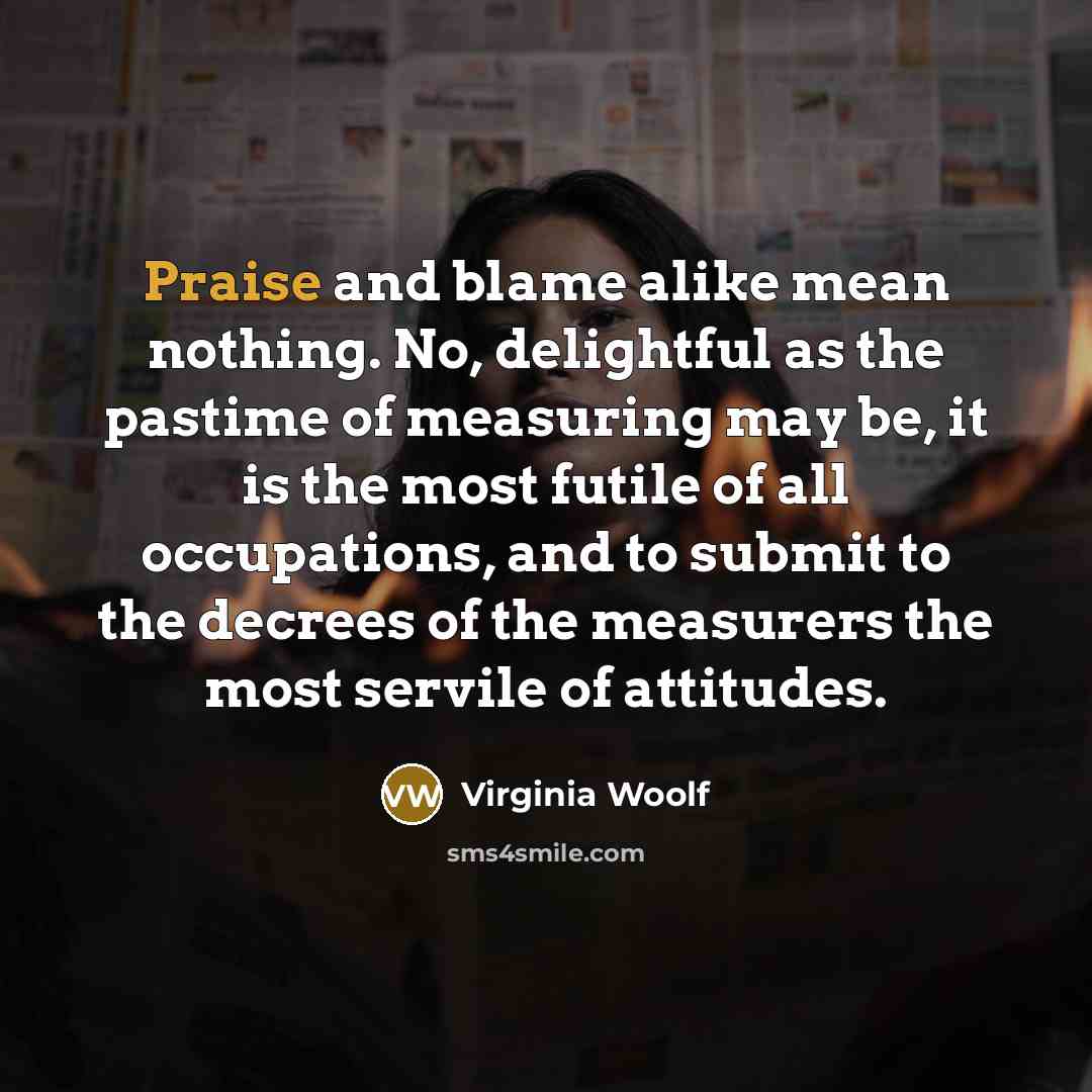 “Praise and blame alike mean nothing. No, delightful as the…” quote by Virginia Woolf