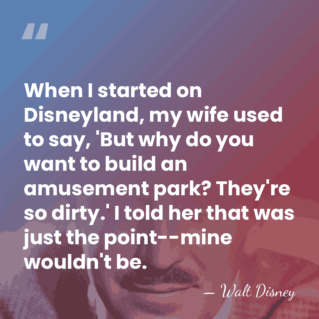 When I started on Disneyland, my wife used to say, 'But why&hellip; - Walt Disney