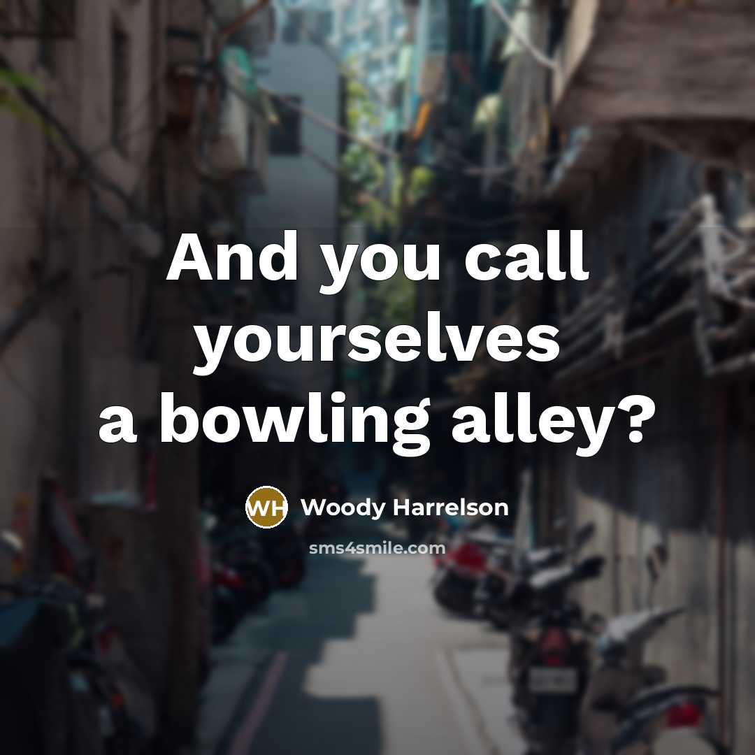 “And you call yourselves a bowling alley?…” quote by Woody Harrelson