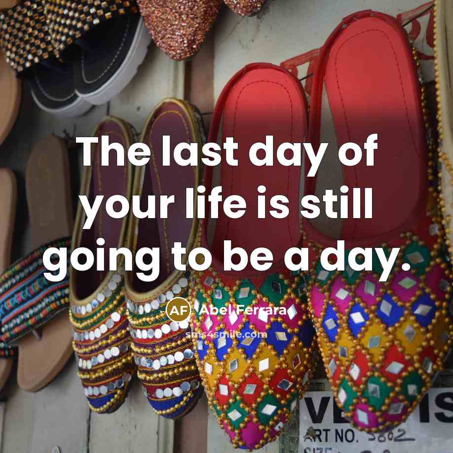 “The last day of your life is still going to be a day.” quote by Abel Ferrara