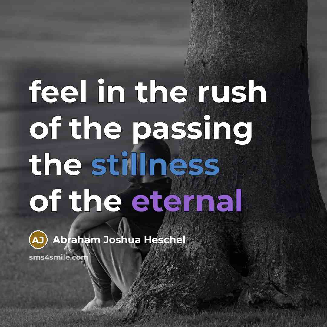 “feel in the rush of the passing the stillness of…” quote by Abraham Joshua Heschel