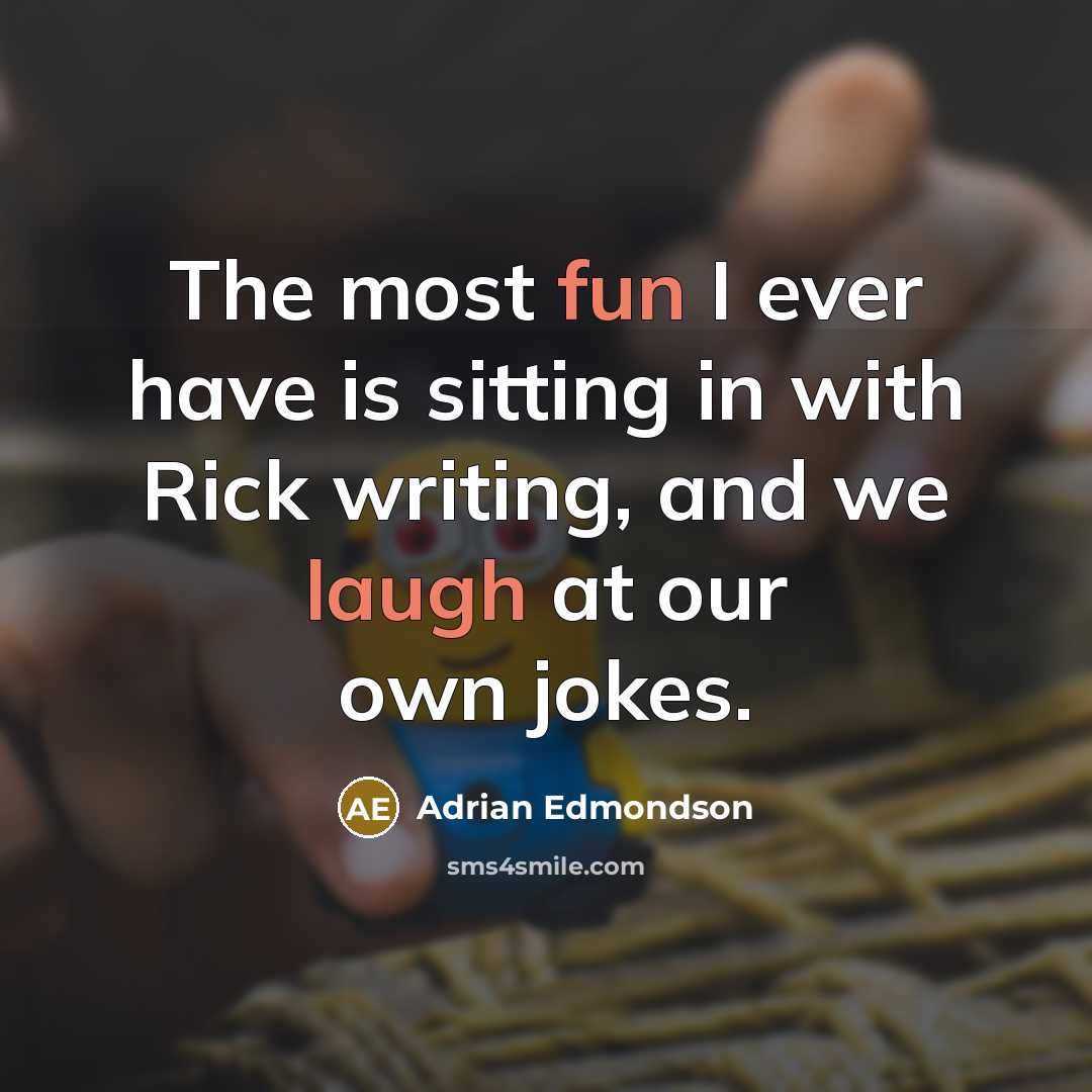 “The most fun I ever have is sitting in with Rick writing, and we laugh at our own jokes.” quote by Adrian Edmondson