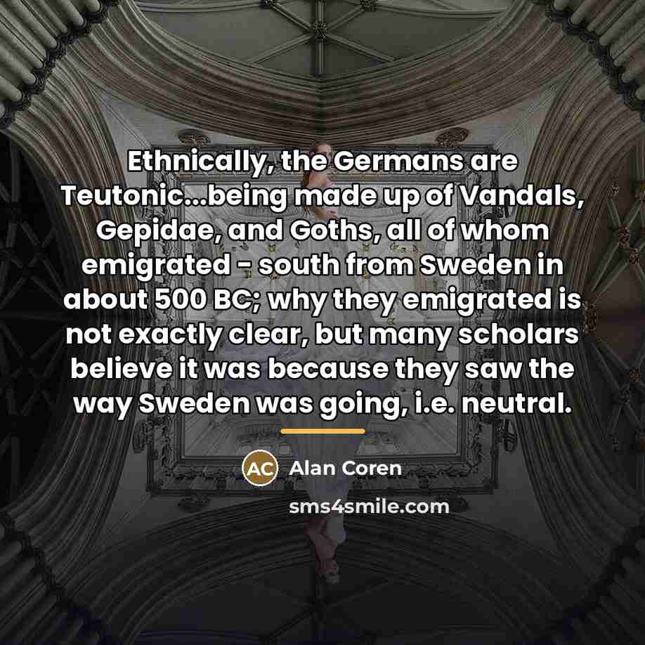 “Ethnically, the Germans are Teutonic...being made up of Vandals, Gepidae,…” quote by Alan Coren