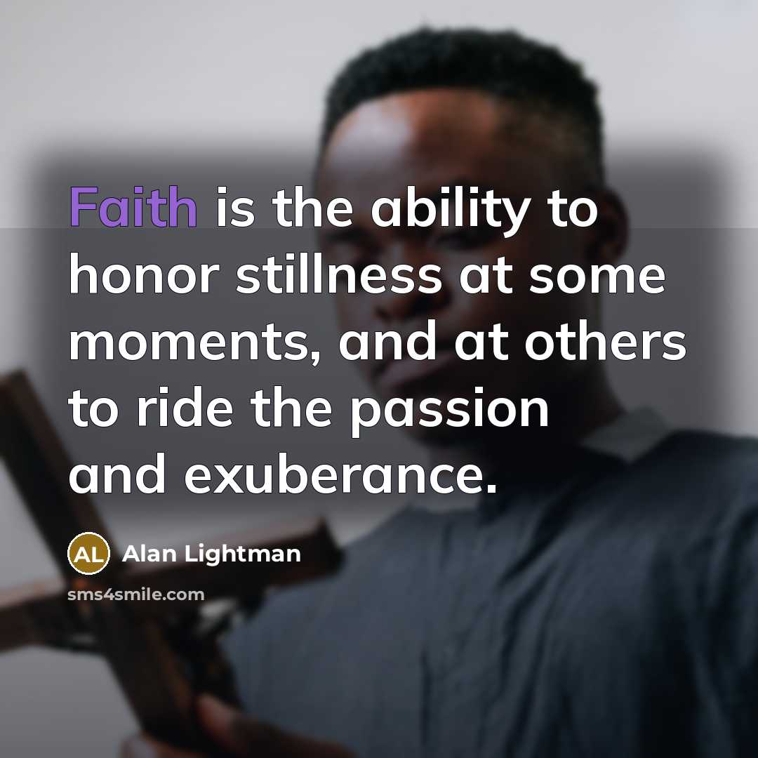 “Faith is the ability to honor stillness at some moments,…” quote by Alan Lightman