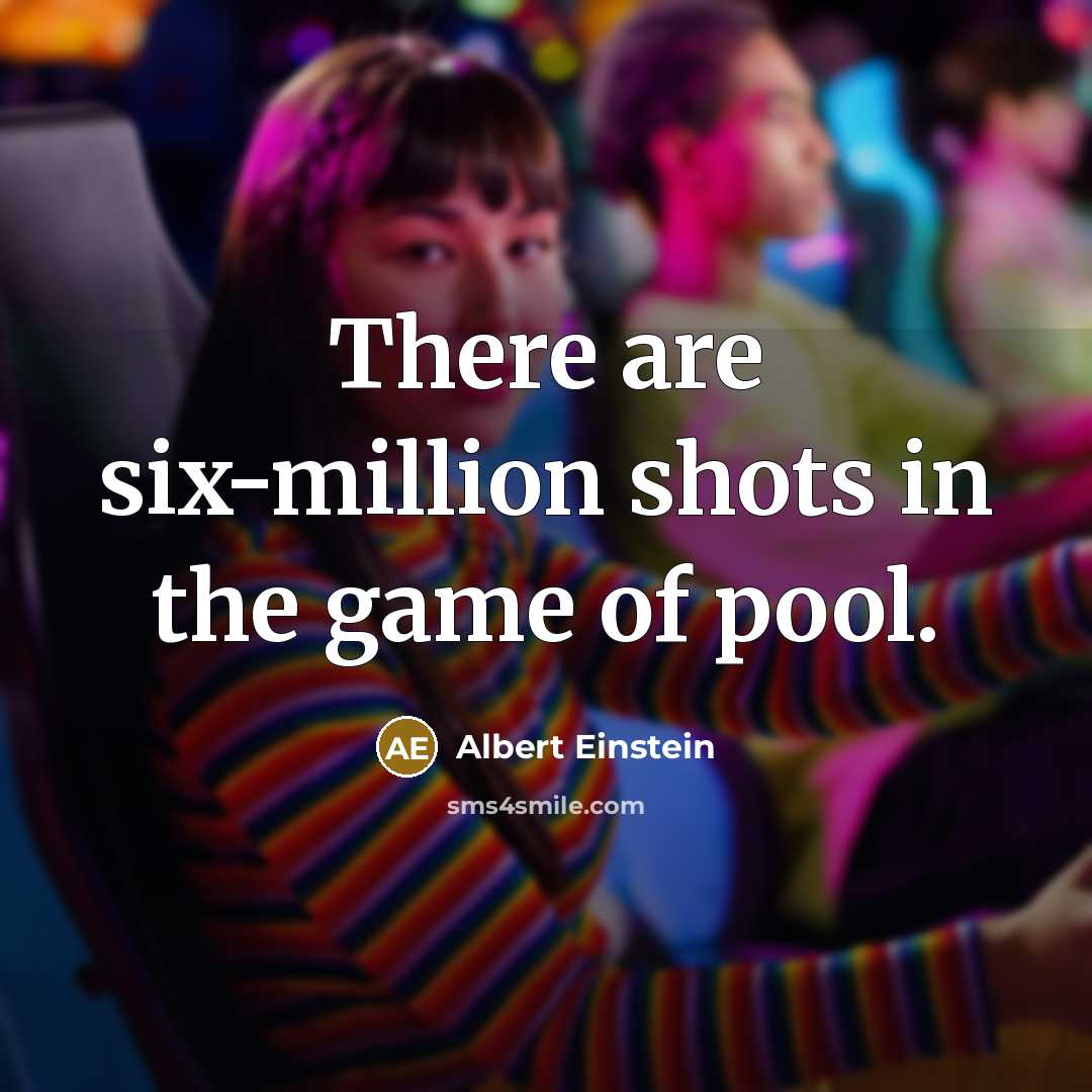 “There are six-million shots in the game of pool.…” quote by Albert Einstein