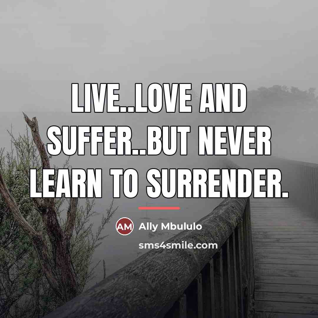 “Live..love and suffer..but never learn to surrender.…” quote by Ally Mbululo