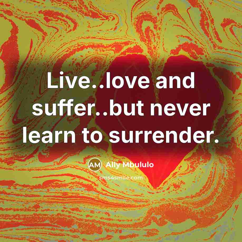 “Live..love and suffer..but never learn to surrender.” quote by Ally Mbululo