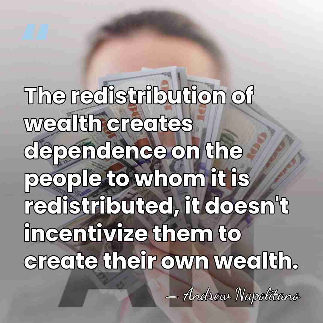 The redistribution of wealth creates dependence on the people to whom it&hellip; - Andrew Napolitano