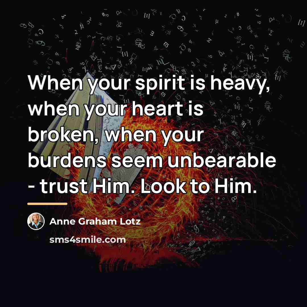 “When your spirit is heavy, when your heart is broken,…” quote by Anne Graham Lotz