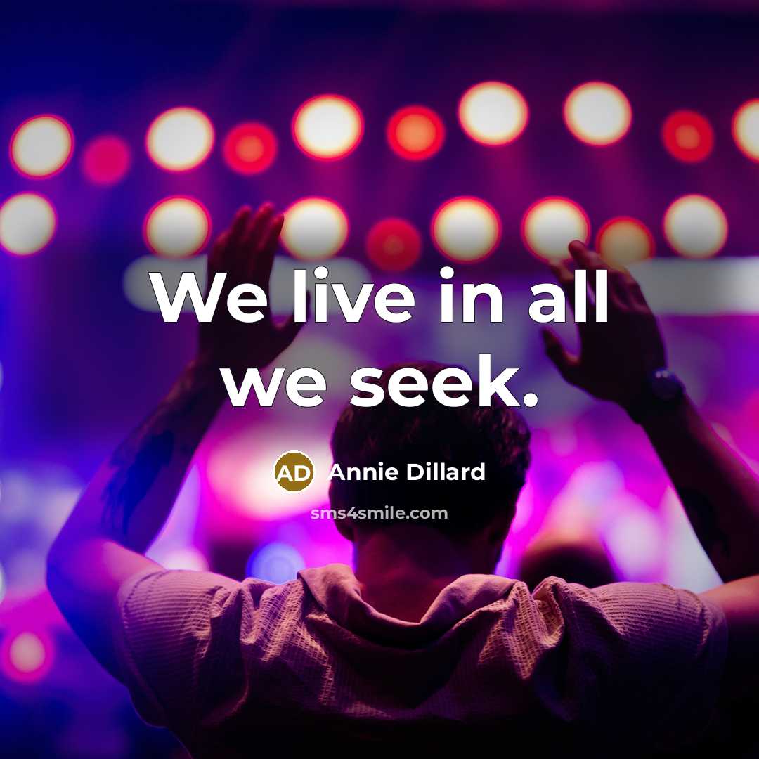 “We live in all we seek.…” quote by Annie Dillard