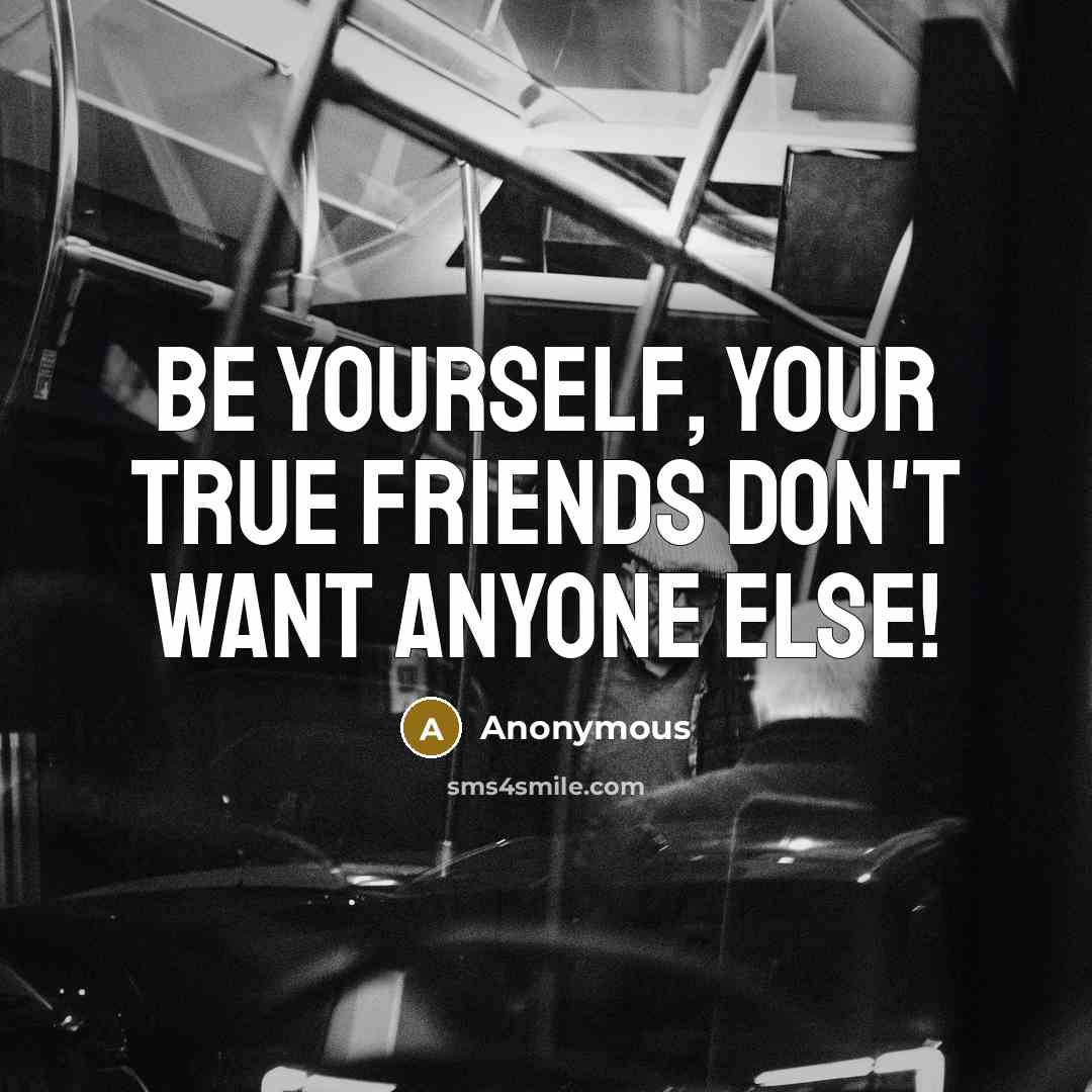 “Be yourself, your true friends don't want anyone else!…” quote by Anonymous