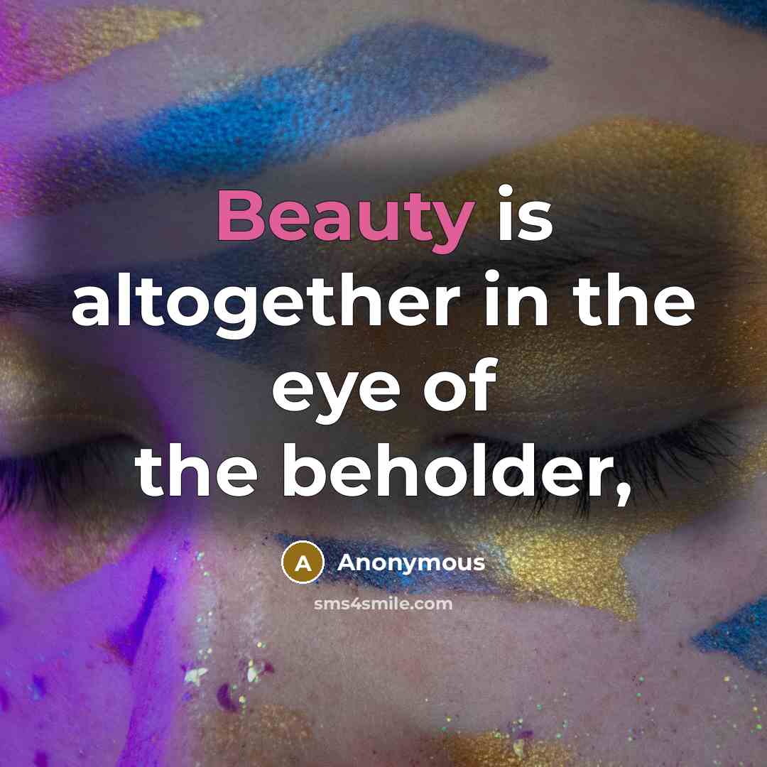 “Beauty is altogether in the eye of the beholder,…” quote by Anonymous