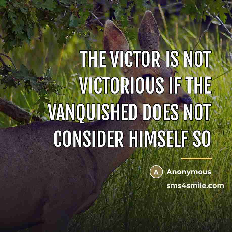 “The victor is not victorious if the vanquished does not…” quote by Anonymous