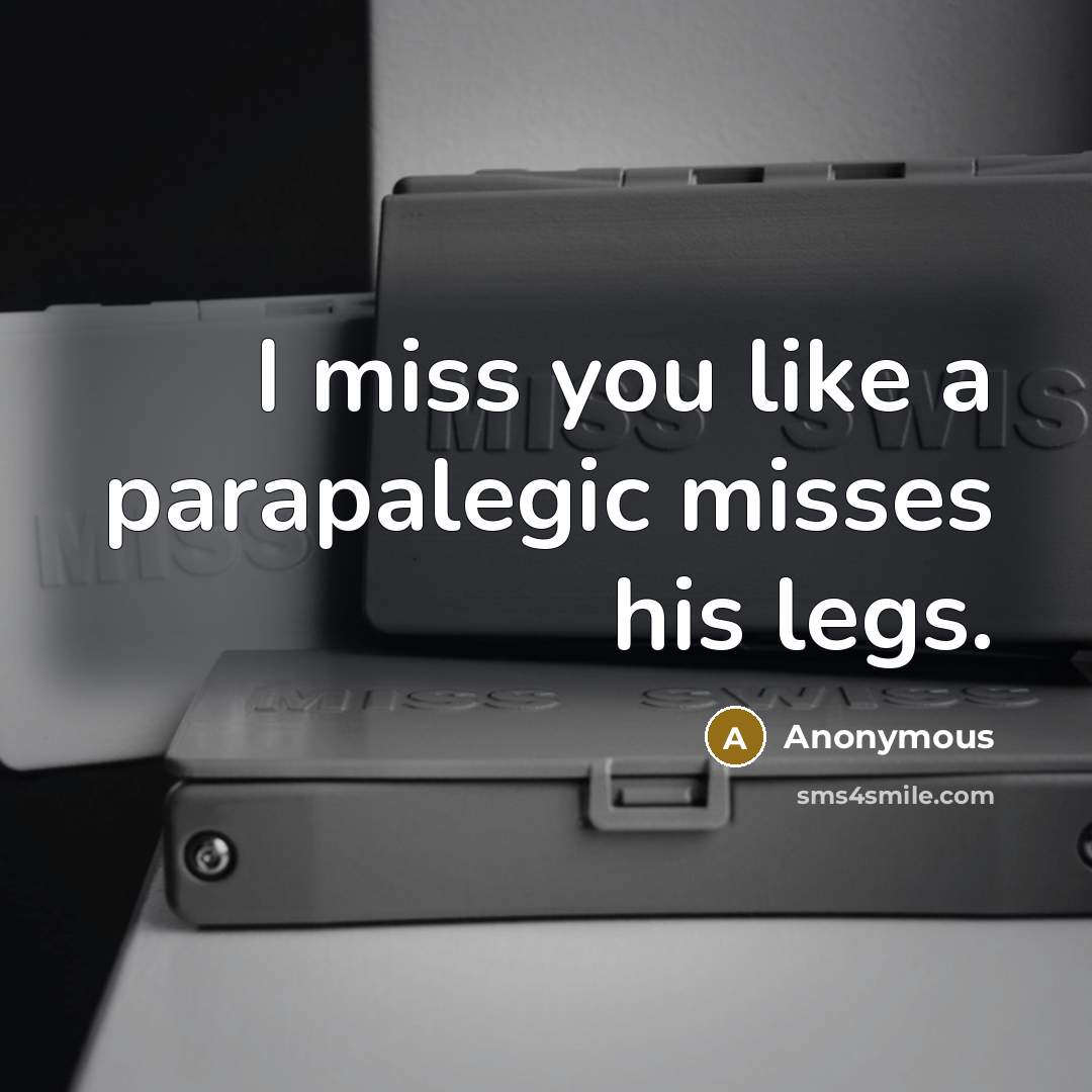 “I miss you like a parapalegic misses his legs.” quote by Anonymous