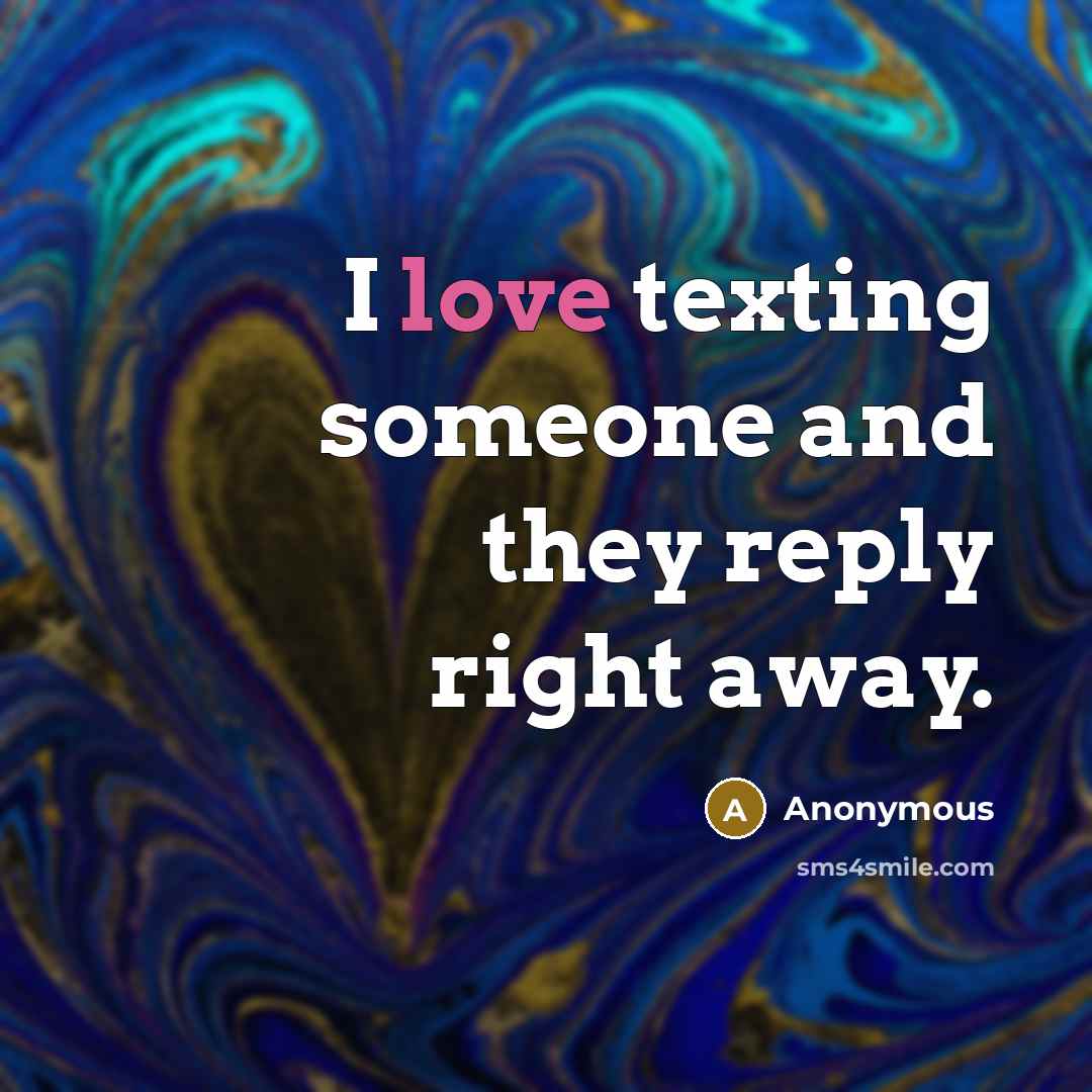 “I love texting someone and they reply right away.” quote by Anonymous