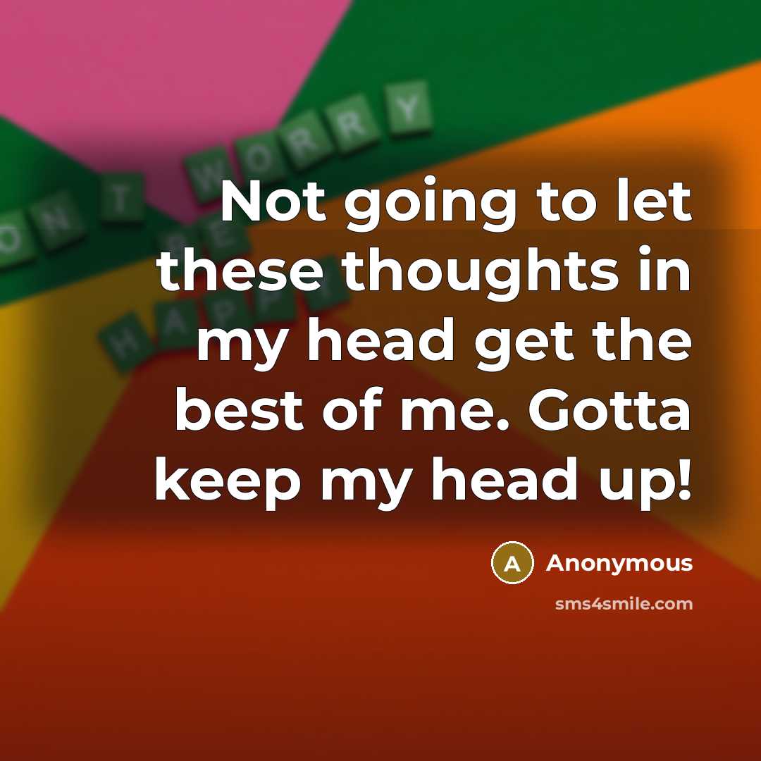 “Not going to let these thoughts in my head get the best of me. Gotta keep my head up!” quote by Anonymous