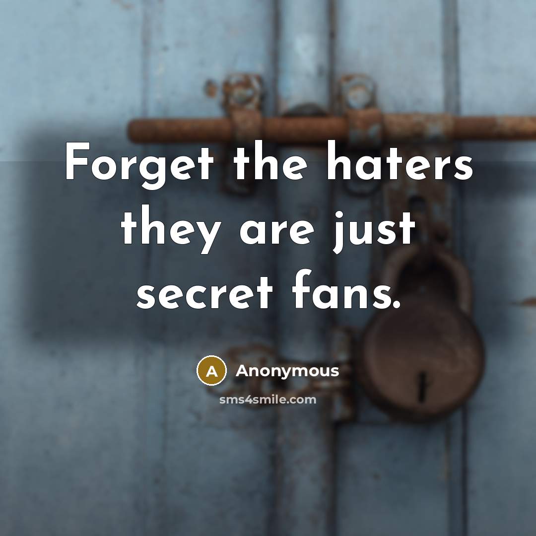 “Forget the haters they are just secret fans.” quote by Anonymous
