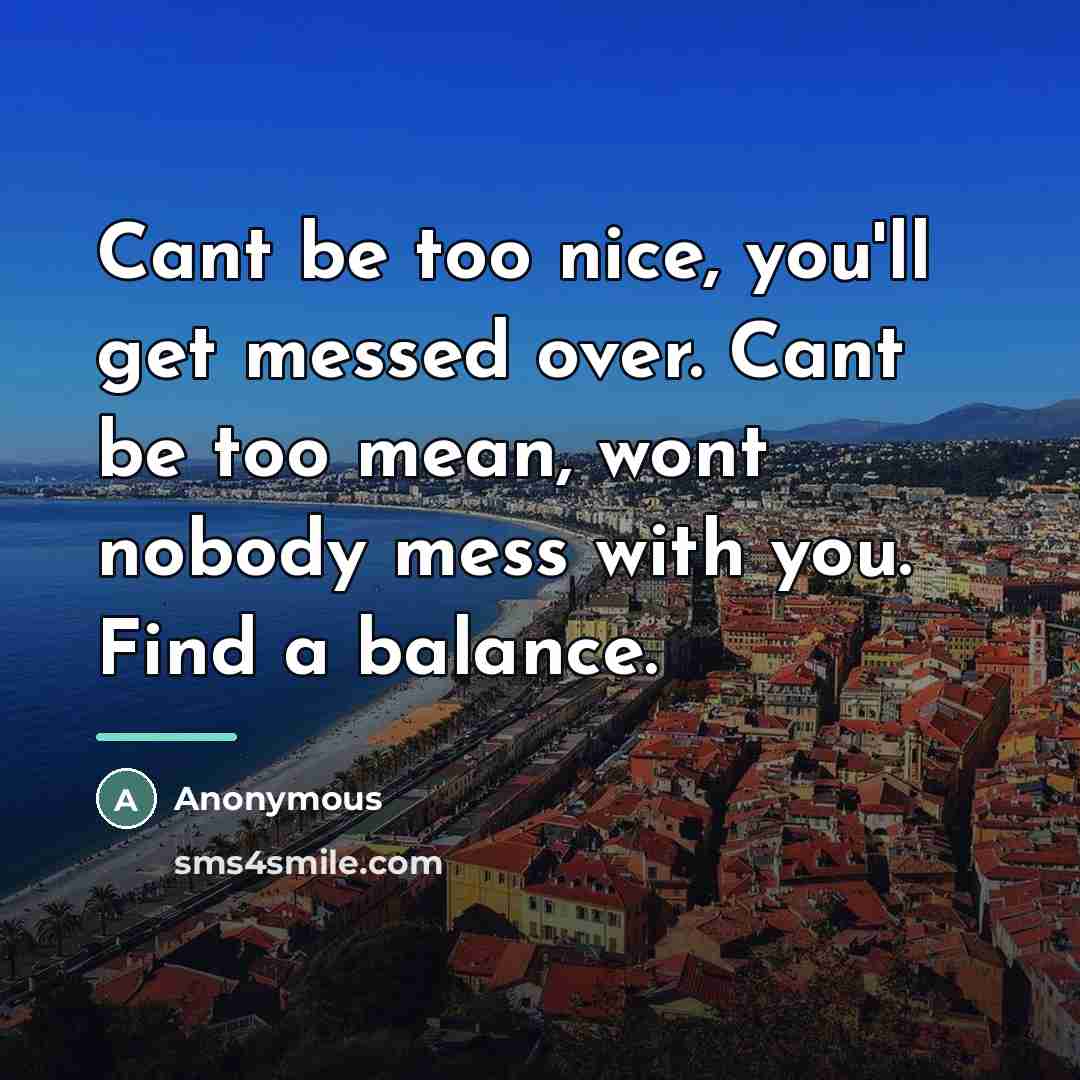 “Cant be too nice, you'll get messed over. Cant be…” quote by Anonymous