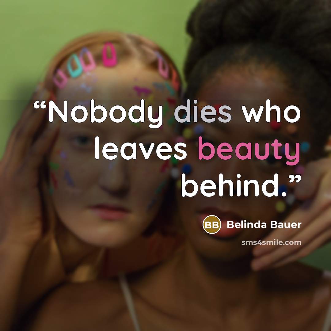 “Nobody dies who leaves beauty behind.” quote by Belinda Bauer