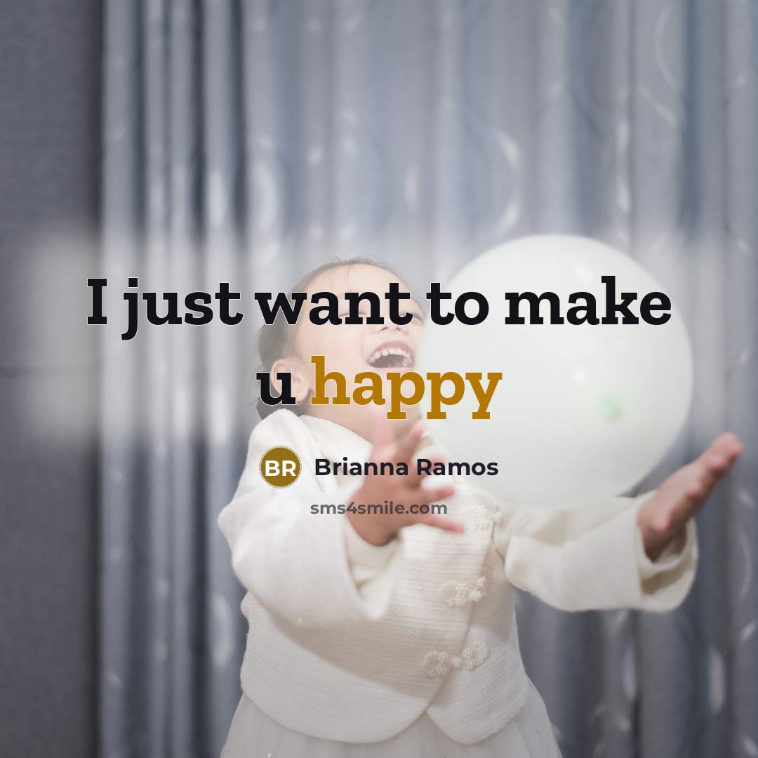 “I just want to make u happy…” quote by Brianna Ramos