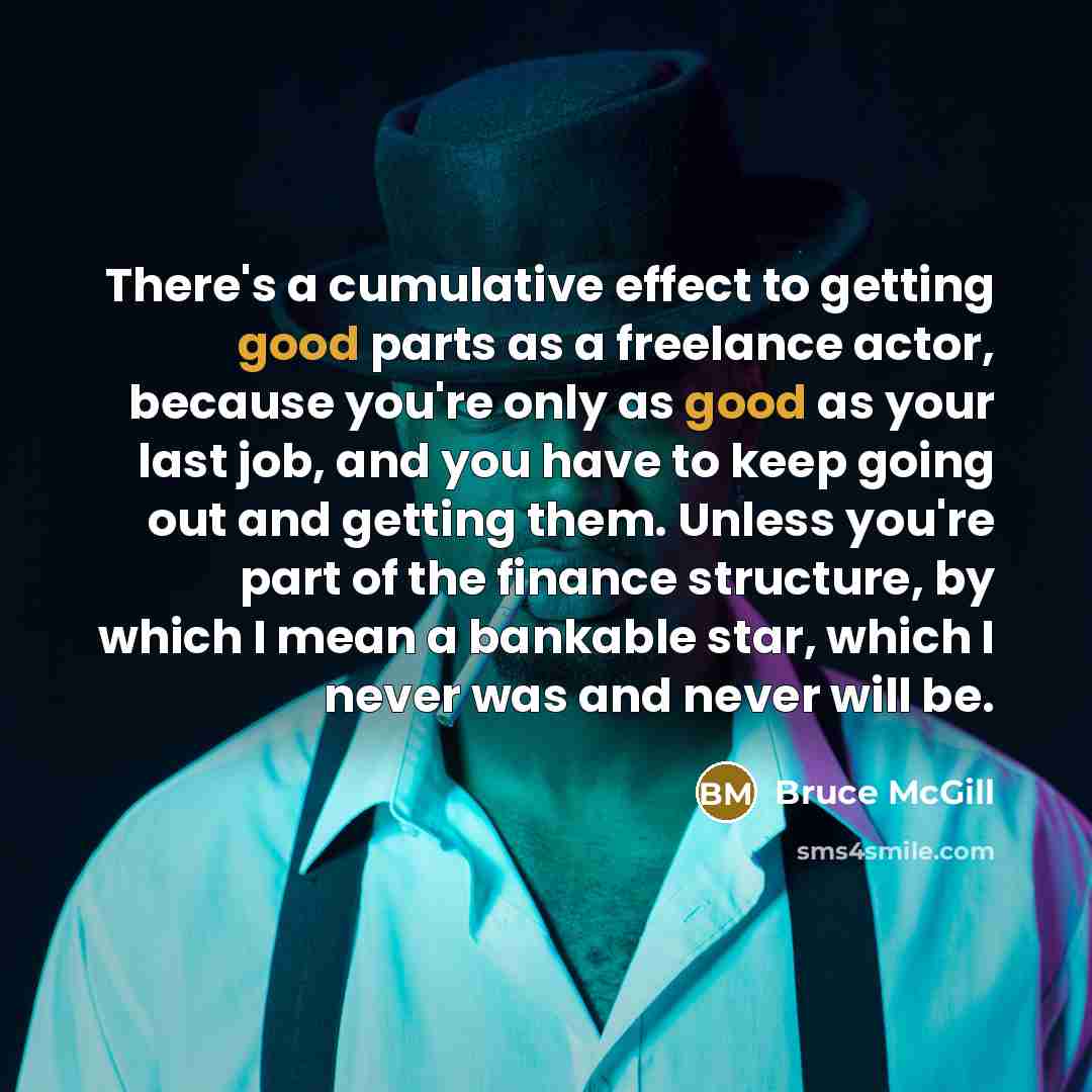 “There's a cumulative effect to getting good parts as a…” quote by Bruce McGill