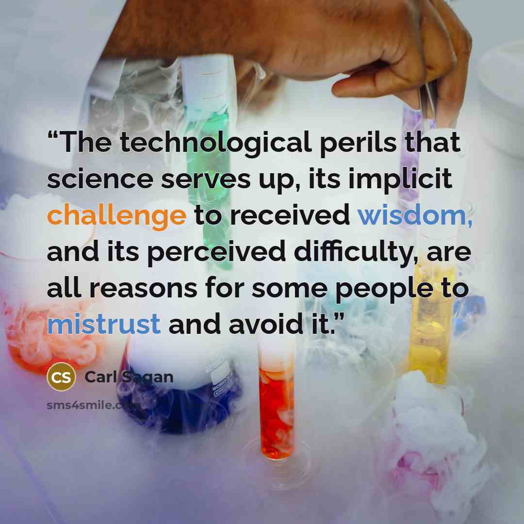 “The technological perils that science serves up, its implicit challenge to received wisdom, and its perceived difficulty, are all reasons for some people to mistrust and avoid it.” quote by Carl Sagan