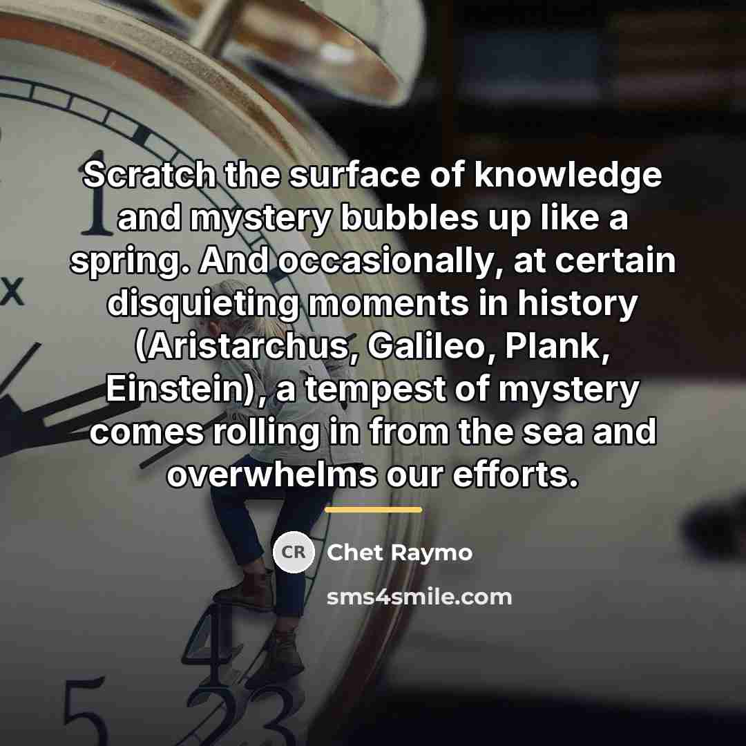 “Scratch the surface of knowledge and mystery bubbles up like…” quote by Chet Raymo